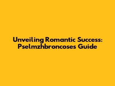 Unveiling Romantic Success: Pselmzhbroncose's Guide