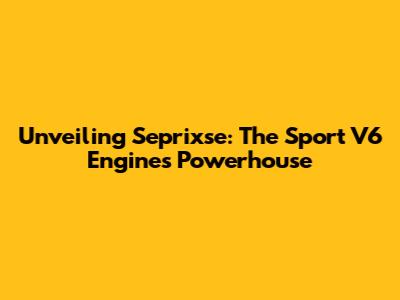 Unveiling Seprixse: The Sport V6 Engine's Powerhouse