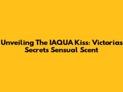 Unveiling The IAQUA Kiss: Victoria's Secret's Sensual Scent