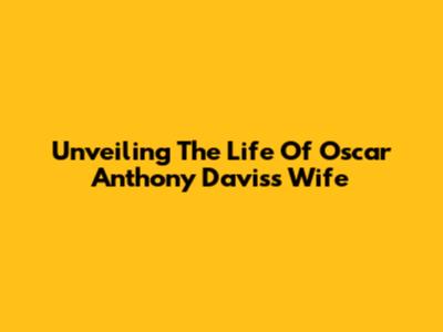Unveiling The Life Of Oscar Anthony Davis's Wife