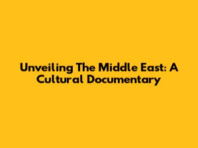 Unveiling The Middle East: A Cultural Documentary
