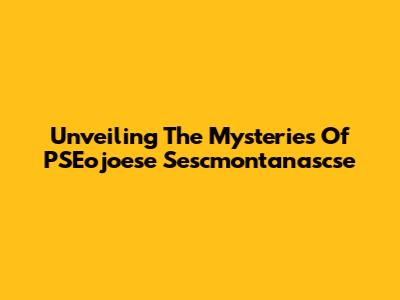 Unveiling The Mysteries Of PSEojoese Sescmontanascse