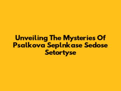 Unveiling The Mysteries Of Psalkova Seplnkase Sedose Setortyse