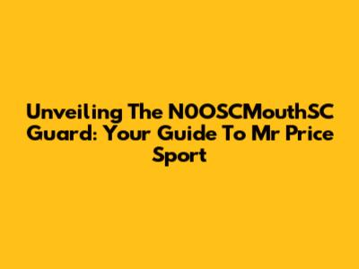 Unveiling The N0OSCMouthSC Guard: Your Guide To Mr Price Sport