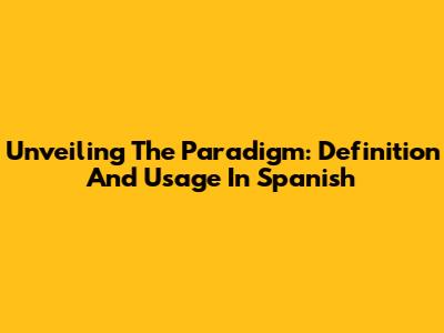 Unveiling The Paradigm: Definition And Usage In Spanish