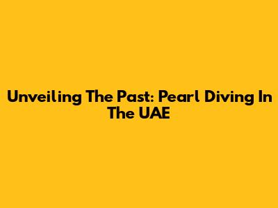 Unveiling The Past: Pearl Diving In The UAE