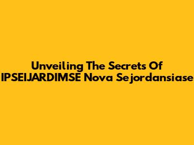 Unveiling The Secrets Of IPSEIJARDIMSE Nova Sejordansiase