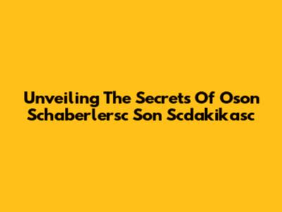 Unveiling The Secrets Of Oson Schaberlersc Son Scdakikasc