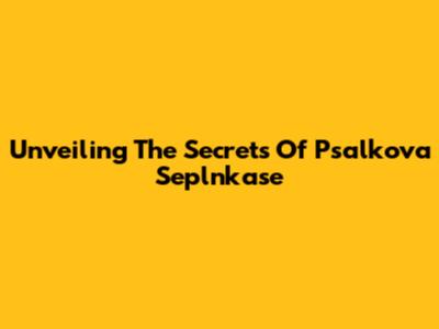 Unveiling The Secrets Of Psalkova Seplnkase