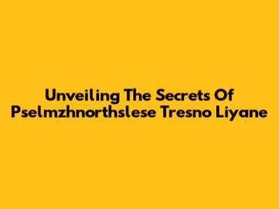 Unveiling The Secrets Of Pselmzhnorthslese Tresno Liyane