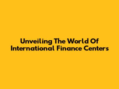 Unveiling The World Of International Finance Centers