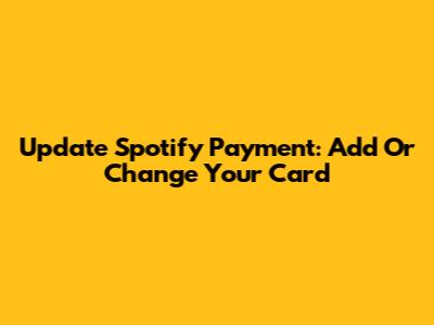 Update Spotify Payment: Add Or Change Your Card