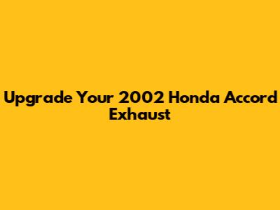 Upgrade Your 2002 Honda Accord Exhaust