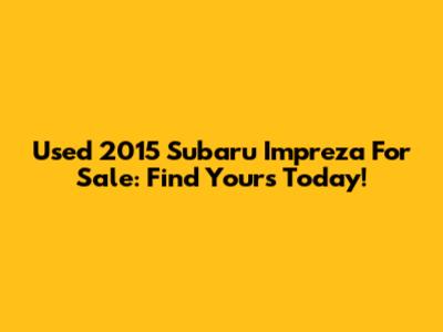 Used 2015 Subaru Impreza For Sale: Find Yours Today!