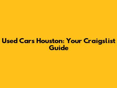 Used Cars Houston: Your Craigslist Guide
