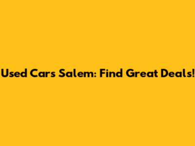 Used Cars Salem: Find Great Deals!