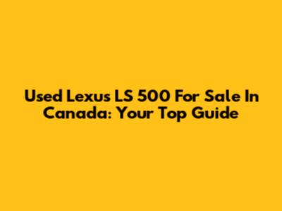Used Lexus LS 500 For Sale In Canada: Your Top Guide