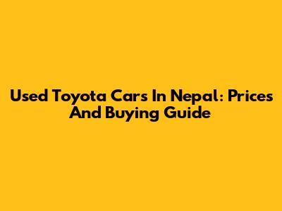 Used Toyota Cars In Nepal: Prices And Buying Guide