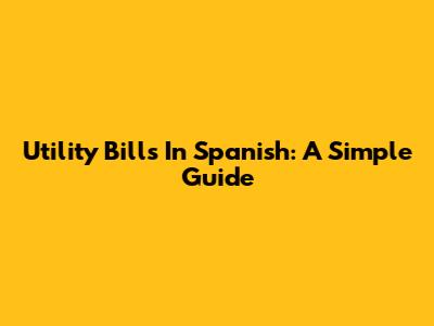 Utility Bills In Spanish: A Simple Guide