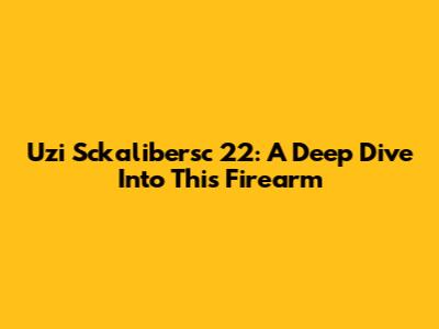 Uzi Sckalibersc 22: A Deep Dive Into This Firearm