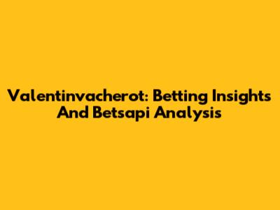 Valentinvacherot: Betting Insights And Betsapi Analysis