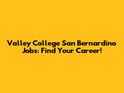 Valley College San Bernardino Jobs: Find Your Career!