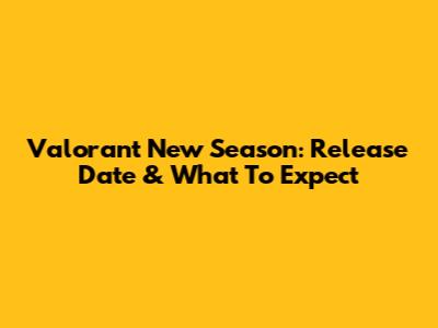 Valorant New Season: Release Date & What To Expect