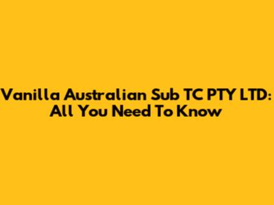 Vanilla Australian Sub TC PTY LTD: All You Need To Know