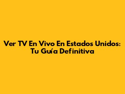Ver TV En Vivo En Estados Unidos: Tu Guía Definitiva