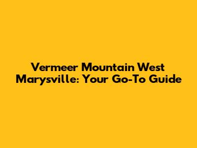 Vermeer Mountain West Marysville: Your Go-To Guide