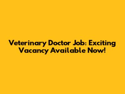 Veterinary Doctor Job: Exciting Vacancy Available Now!