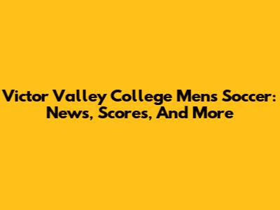 Victor Valley College Men's Soccer: News, Scores, And More