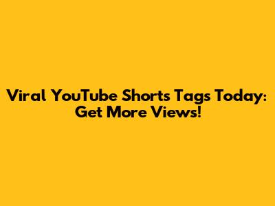 Viral YouTube Shorts Tags Today: Get More Views!