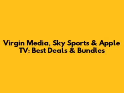 Virgin Media, Sky Sports & Apple TV: Best Deals & Bundles