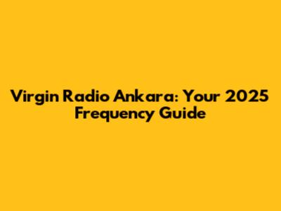 Virgin Radio Ankara: Your 2025 Frequency Guide