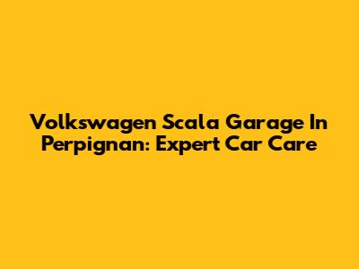 Volkswagen Scala Garage In Perpignan: Expert Car Care
