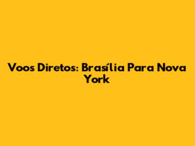 Voos Diretos: Brasília Para Nova York