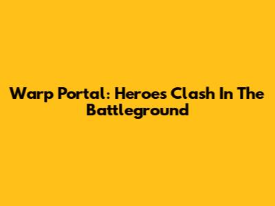 Warp Portal: Heroes Clash In The Battleground