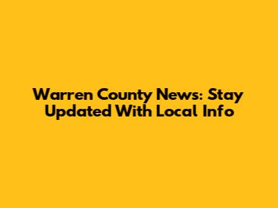Warren County News: Stay Updated With Local Info