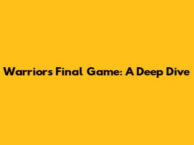 Warriors' Final Game: A Deep Dive