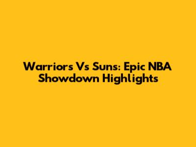 Warriors Vs Suns: Epic NBA Showdown Highlights