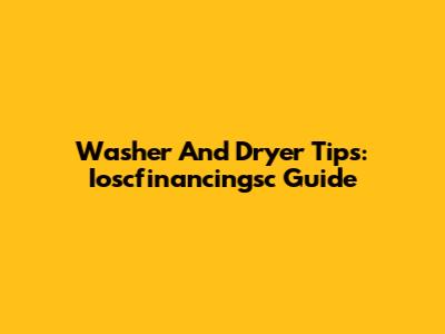 Washer And Dryer Tips: Ioscfinancingsc Guide