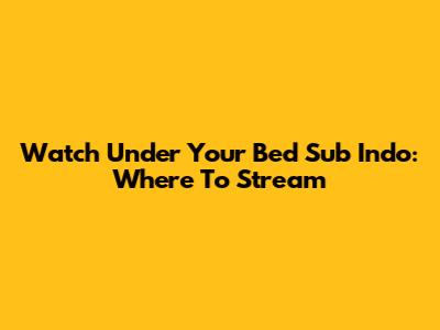 Watch 'Under Your Bed' Sub Indo: Where To Stream