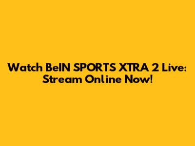 Watch BeIN SPORTS XTRA 2 Live: Stream Online Now!