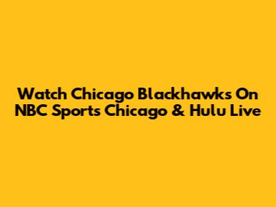 Watch Chicago Blackhawks On NBC Sports Chicago & Hulu Live