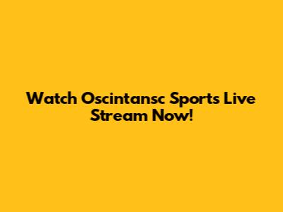 Watch Oscintansc Sports Live Stream Now!