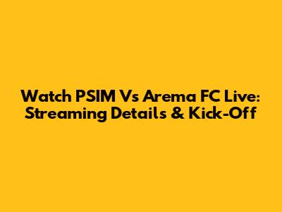 Watch PSIM Vs Arema FC Live: Streaming Details & Kick-Off
