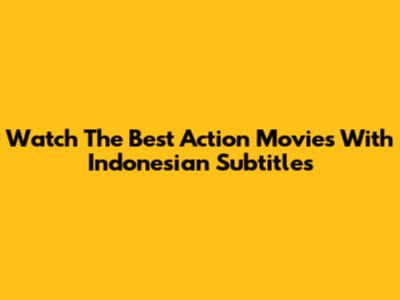 Watch The Best Action Movies With Indonesian Subtitles