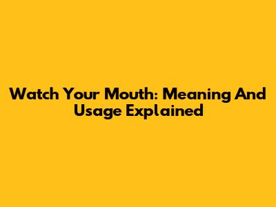 Watch Your Mouth: Meaning And Usage Explained