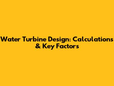 Water Turbine Design: Calculations & Key Factors